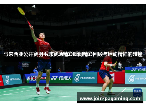马来西亚公开赛羽毛球赛场精彩瞬间精彩回顾与运动精神的碰撞