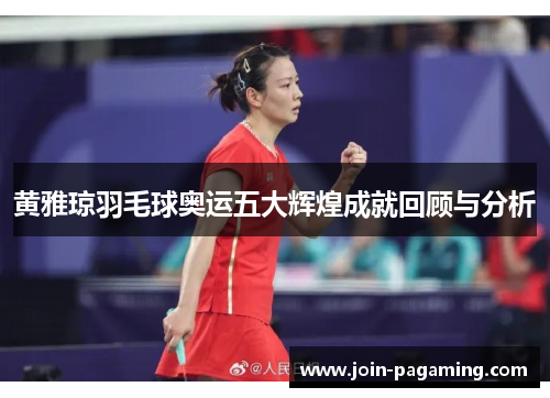 黄雅琼羽毛球奥运五大辉煌成就回顾与分析
