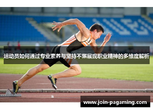 运动员如何通过专业素养与坚持不懈展现职业精神的多维度解析 运动员如何通过专业素养与坚持不懈展现职业精神的多维度解析