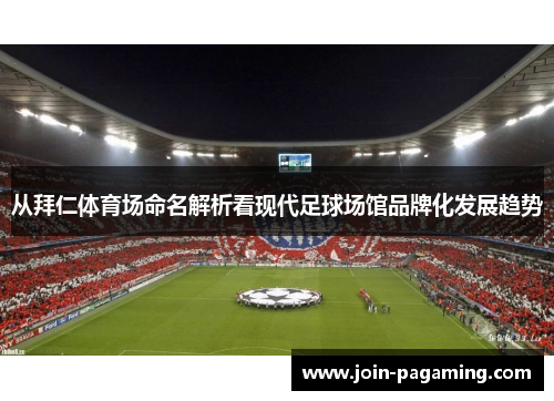 从拜仁体育场命名解析看现代足球场馆品牌化发展趋势 从拜仁体育场命名解析看现代足球场馆品牌化发展趋势