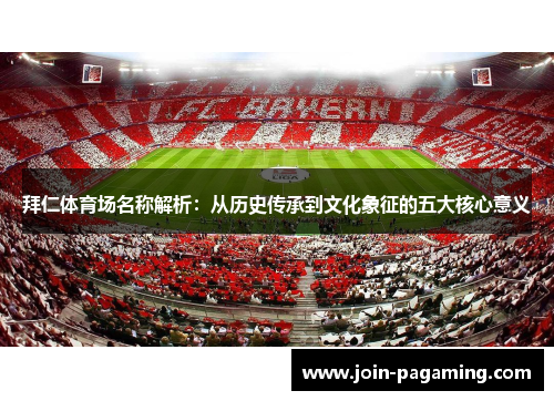 拜仁体育场名称解析:从历史传承到文化象征的五大核心意义 拜仁体育场名称解析:从历史传承到文化象征的五大核心意义