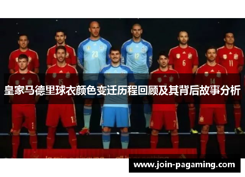 皇家马德里球衣颜色变迁历程回顾及其背后故事分析 皇家马德里球衣颜色变迁历程回顾及其背后故事分析
