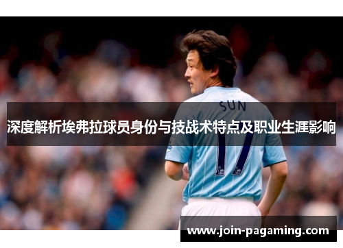 深度解析埃弗拉球员身份与技战术特点及职业生涯影响 深度解析埃弗拉球员身份与技战术特点及职业生涯影响
