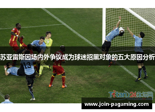 苏亚雷斯因场内外争议成为球迷招黑对象的五大原因分析 苏亚雷斯因场内外争议成为球迷招黑对象的五大原因分析