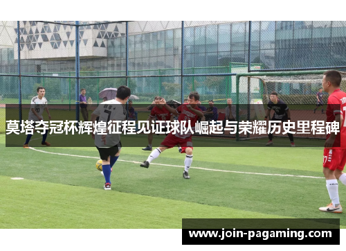 莫塔夺冠杯辉煌征程见证球队崛起与荣耀历史里程碑