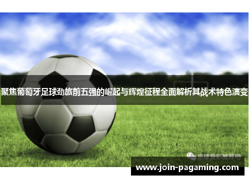 聚焦葡萄牙足球劲旅前五强的崛起与辉煌征程全面解析其战术特色演变