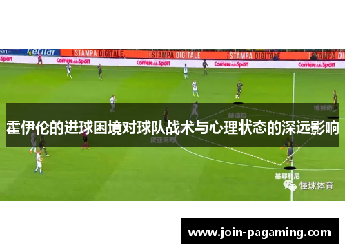 霍伊伦的进球困境对球队战术与心理状态的深远影响 霍伊伦的进球困境对球队战术与心理状态的深远影响