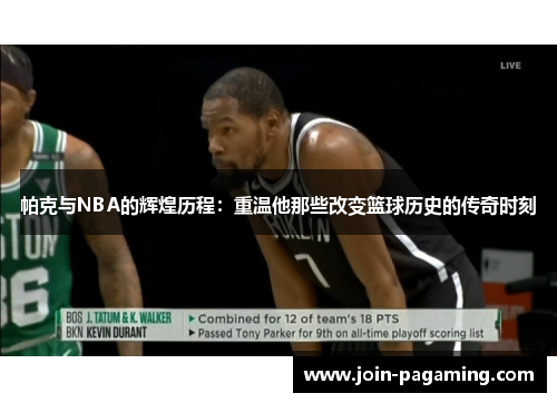 帕克与NBA的辉煌历程:重温他那些改变篮球历史的传奇时刻 帕克与NBA的辉煌历程:重温他那些改变篮球历史的传奇时刻