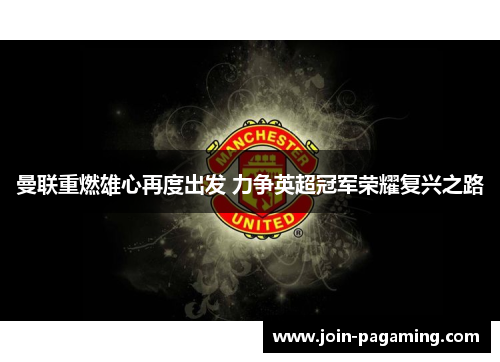 曼联重燃雄心再度出发 力争英超冠军荣耀复兴之路 曼联重燃雄心再度出发 力争英超冠军荣耀复兴之路