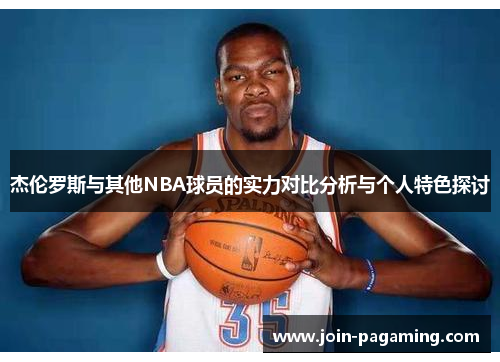 杰伦罗斯与其他NBA球员的实力对比分析与个人特色探讨 杰伦罗斯与其他NBA球员的实力对比分析与个人特色探讨
