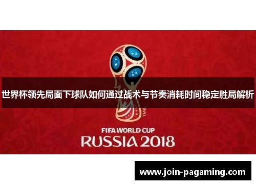世界杯领先局面下球队如何通过战术与节奏消耗时间稳定胜局解析