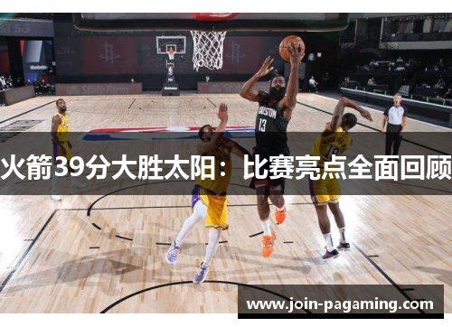 火箭39分大胜太阳：比赛亮点全面回顾