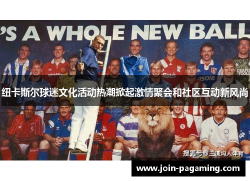 纽卡斯尔球迷文化活动热潮掀起激情聚会和社区互动新风尚 纽卡斯尔球迷文化活动热潮掀起激情聚会和社区互动新风尚
