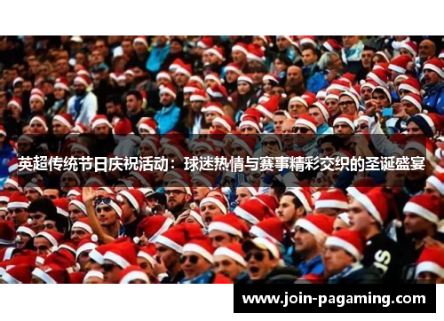 英超传统节日庆祝活动:球迷热情与赛事精彩交织的圣诞盛宴 英超传统节日庆祝活动:球迷热情与赛事精彩交织的圣诞盛宴