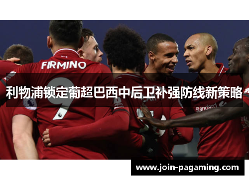 利物浦锁定葡超巴西中后卫补强防线新策略