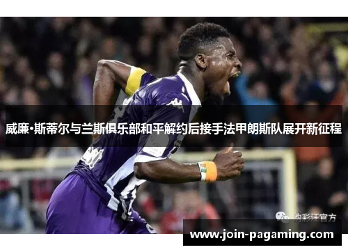 威廉·斯蒂尔与兰斯俱乐部和平解约后接手法甲朗斯队展开新征程