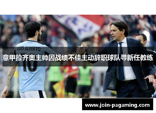 意甲拉齐奥主帅因战绩不佳主动辞职球队寻新任教练