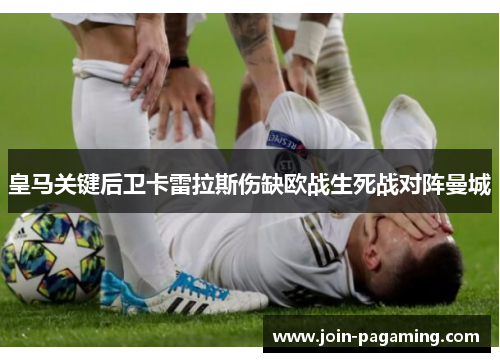 皇马关键后卫卡雷拉斯伤缺欧战生死战对阵曼城