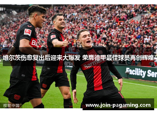 维尔茨伤愈复出后迎来大爆发 荣膺德甲最佳球员再创辉煌
