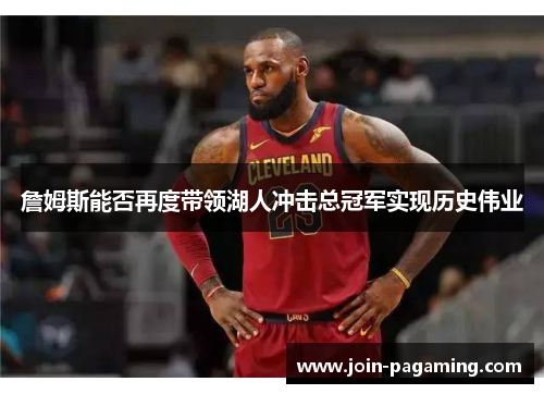 詹姆斯能否再度带领湖人冲击总冠军实现历史伟业