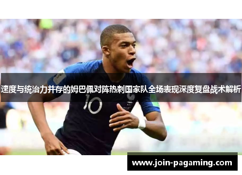 速度与统治力并存的姆巴佩对阵热刺国家队全场表现深度复盘战术解析