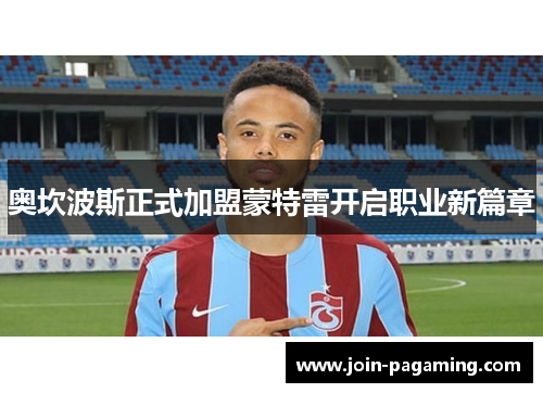 奥坎波斯正式加盟蒙特雷开启职业新篇章 奥坎波斯正式加盟蒙特雷开启职业新篇章