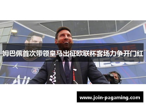 姆巴佩首次带领皇马出征欧联杯客场力争开门红 姆巴佩首次带领皇马出征欧联杯客场力争开门红