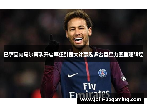 巴萨因内马尔离队开启疯狂引援大计豪购多名巨星力图重建辉煌
