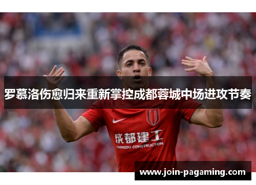 罗慕洛伤愈归来重新掌控成都蓉城中场进攻节奏 罗慕洛伤愈归来重新掌控成都蓉城中场进攻节奏